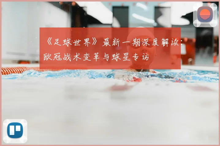 《足球世界》最新一期深度解读：欧冠战术变革与球星专访