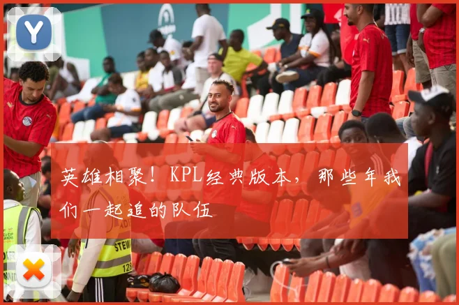 英雄相聚！KPL经典版本，那些年我们一起追的队伍