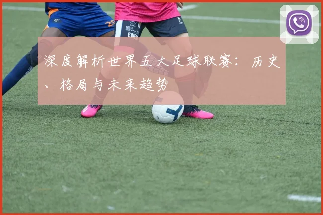 深度解析世界五大足球联赛：历史、格局与未来趋势