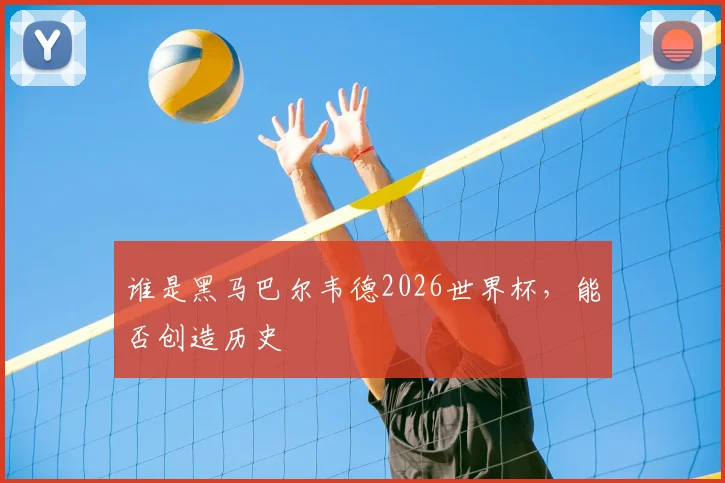 谁是黑马巴尔韦德2026世界杯，能否创造历史