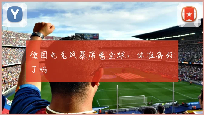 德国电竞风暴席卷全球，你准备好了吗