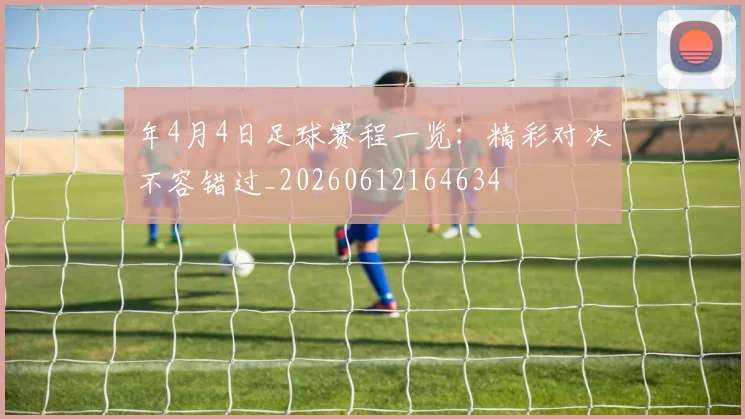 年4月4日足球赛程一览：精彩对决不容错过_20260612164634