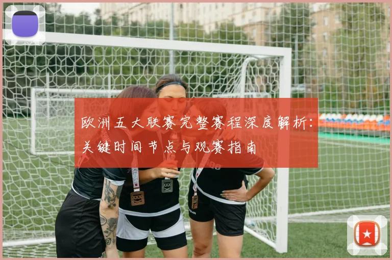 欧洲五大联赛完整赛程深度解析：关键时间节点与观赛指南