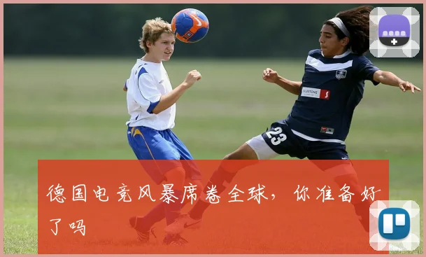 德国电竞风暴席卷全球，你准备好了吗