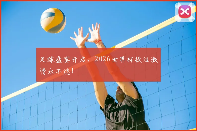 足球盛宴开启，2026世界杯投注激情永不熄！